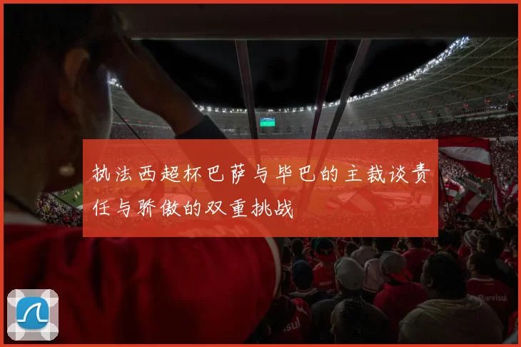 执法西超杯巴萨与毕巴的主裁谈责任与骄傲的双重挑战