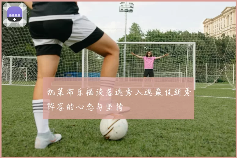 凯莱布乐福谈落选秀入选最佳新秀阵容的心态与坚持