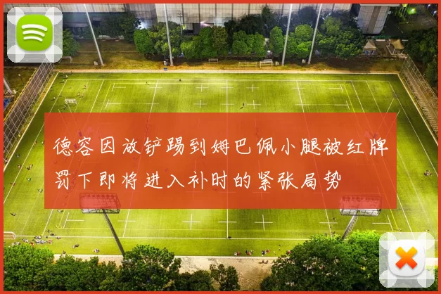 德容因放铲踢到姆巴佩小腿被红牌罚下即将进入补时的紧张局势